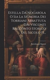 bokomslag Estella Da Nogarola O Sia La Signoria Dei Torriani Abbattuta Dai Visconti Racconto Storico Del Secolo 13...