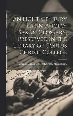 Corpus Christi College (University of - Eight-Century Latin-Anglo-Saxon Glossary, Preserved in the Library of Corpus Christi College, Inbunden