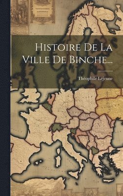 Histoire De La Ville De Binche... 1