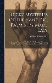 bokomslag Dick's Mysteries Of The Hand, Or, Palmistry Made Easy