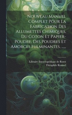 Nouveau Manuel Complet Pour La Fabrication Des Allumettes Chimiques, Du Coton Et Papier-poudre, Des Poudres Et Amorces Fulminantes, ...... 1
