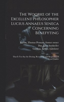 bokomslag The Woorke of the Excellent Philosopher Lucius Annaeus Seneca Concerning Benefyting