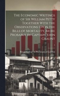 bokomslag The Economic Writings of Sir William Petty Together With the Observations Upon the Bills of Mortality, More Probably by Captain John Graunt; 1