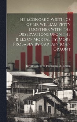 bokomslag The Economic Writings of Sir William Petty Together With the Observations Upon the Bills of Mortality, More Probably by Captain John Graunt; 1