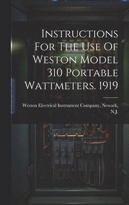Weston Electrical Instrument Company - Instructions For The Use Of Weston Model 310 Portable Wattmeters. 1919, Inbunden