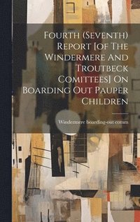 bokomslag Fourth (seventh) Report [of The Windermere And Troutbeck Comittees] On Boarding Out Pauper Children