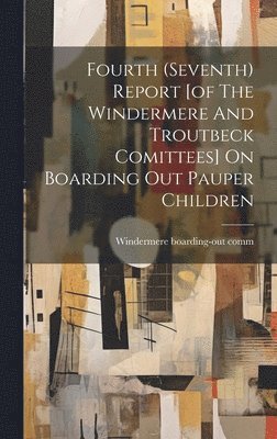 Windermere Boarding-Out Comm, Windermere boarding-out comm - Fourth (seventh) Report [of The Windermere And Troutbeck Comittees] On Boarding Out Pauper Children, Inbunden