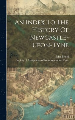 An Index To The History Of Newcastle-upon-tyne 1