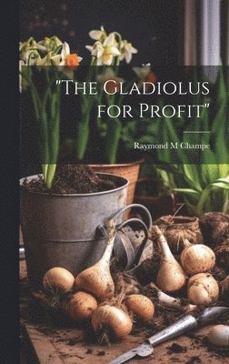 Raymond M Champe, Raymond M. Champe - "The Gladiolus for Profit", Inbunden