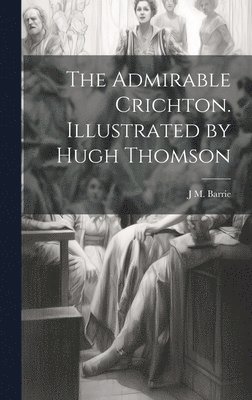 J M 1860-1937 Barrie - Admirable Crichton. Illustrated by Hugh Thomson, Inbunden