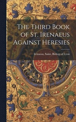 bokomslag Third Book of St. Irenaeus Against Heresies