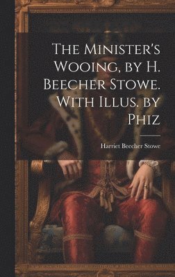 Minister's Wooing, by H. Beecher Stowe. With Illus. by Phiz