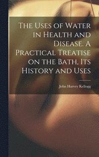 bokomslag Uses of Water in Health and Disease. A Practical Treatise on the Bath, Its History and Uses