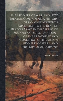 bokomslag The Prisoner of war, and how Treated. Containing a History of Colonel Streight's Expedition to the Rear of Bragg's Army, in the Spring of 1863, and a Correct Account of the Treatment and Condition of