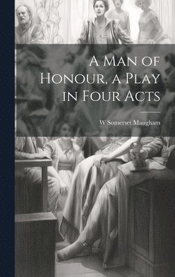 W Somerset 1874-1965 Maugham, W. Somerset 1874-1965 Maugham, W. Somerset Maugham - man of Honour, a Play in Four Acts, Inbunden