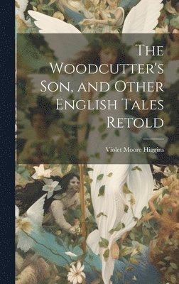 Violet Moore Higgins - Woodcutter's son, and Other English Tales Retold, Inbunden