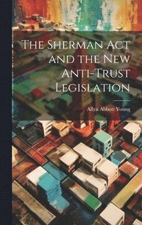 bokomslag Sherman act and the new Anti-trust Legislation