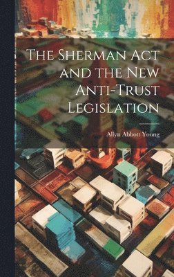 bokomslag Sherman act and the new Anti-trust Legislation