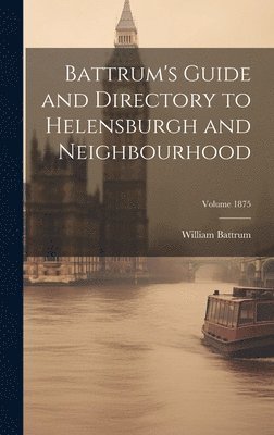 bokomslag Battrum's Guide and Directory to Helensburgh and Neighbourhood; Volume 1875