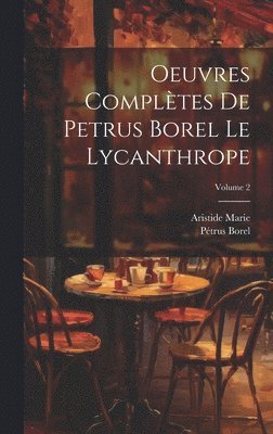 Borel Pétrus 1809-1859, Aristide Marie, Pétrus, 1809-1859, Borel, Aristide, 1862-1938, Marie, Pétrus Borel - Oeuvres complètes de Petrus Borel Le Lycanthrope; Volume 2, Inbunden