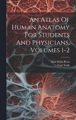 Carl Toldt, Alois Dalla Rosa - Atlas Of Human Anatomy For Students And Physicians, Volumes 1-2, Inbunden