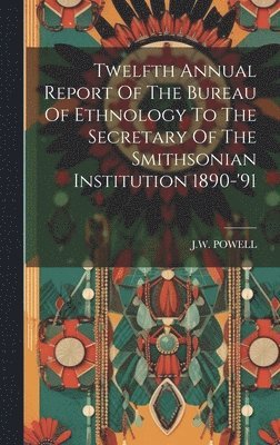 bokomslag Twelfth Annual Report Of The Bureau Of Ethnology To The Secretary Of The Smithsonian Institution 1890-'91