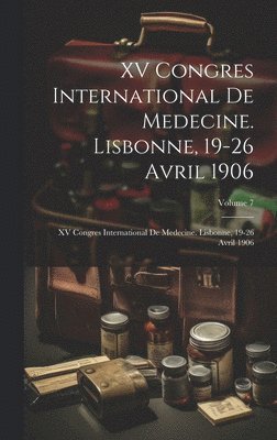 XV Congres International De Medecine. Lisbonne, 19-26 Avril 1906 1