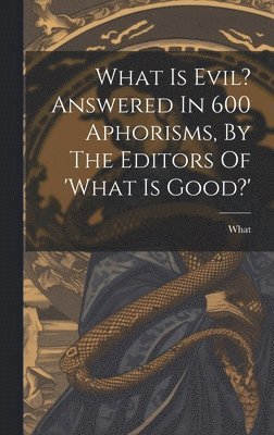What Is Evil? Answered In 600 Aphorisms, By The Editors Of 'what Is Good?' 1