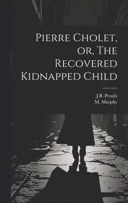 bokomslag Pierre Cholet, or, The Recovered Kidnapped Child