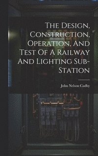 bokomslag The Design, Construction, Operation, And Test Of A Railway And Lighting Sub-station