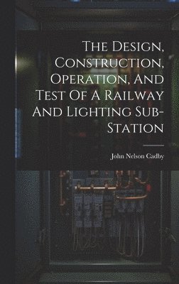 bokomslag The Design, Construction, Operation, And Test Of A Railway And Lighting Sub-station