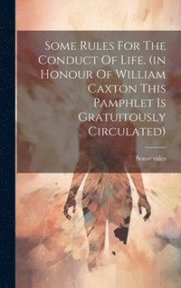 bokomslag Some Rules For The Conduct Of Life. (in Honour Of William Caxton This Pamphlet Is Gratuitously Circulated)