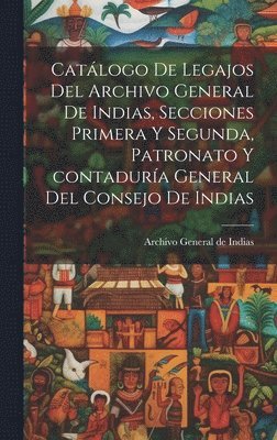 Catálogo de legajos del Archivo general de Indias, secciones primera y segunda, patronato y contaduría general del Consejo de Indias