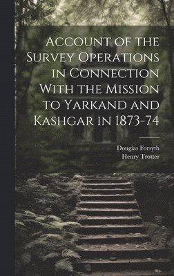 Henry Trotter, Douglas Forsyth - Account of the Survey Operations in Connection With the Mission to Yarkand and Kashgar in 1873-74, Inbunden