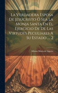 bokomslag La Verdadera Esposa De Jesucristo  Sea La Monja Santa En El Ejercicio De De Las Virtudes Peculiares A Su Estado ..., 2