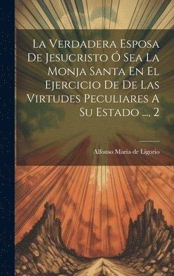 Verdadera Esposa De Jesucristo Ó Sea La Monja Santa En El Ejercicio De De Las Virtudes Peculiares A Su Estado ..., 2