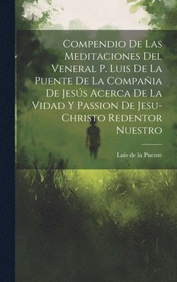 bokomslag Compendio De Las Meditaciones Del Veneral P. Luis De La Puente De La Compaia De Jess Acerca De La Vidad Y Passion De Jesu-christo Redentor Nuestro