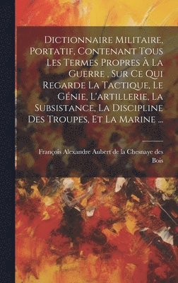 bokomslag Dictionnaire Militaire, Portatif, Contenant Tous Les Termes Propres  La Guerre, Sur Ce Qui Regarde La Tactique, Le Gnie, L'artillerie, La Subsistance, La Discipline Des Troupes, Et La Marine ...