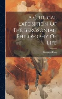 bokomslag A Critical Exposition Of The Bergsonian Philosophy Of Life