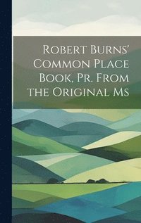 bokomslag Robert Burns' Common Place Book, Pr. From the Original Ms