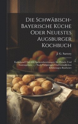 bokomslag Die Schwäbisch-bayerische Küche Oder Neuestes Augsburger Kochbuch