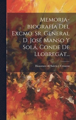 Memoria-biografía Del Excmo. Sr. General D. José Manso Y Solá, Conde De Llobregat...
