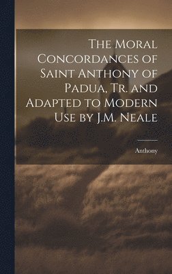 Anthony - Moral Concordances of Saint Anthony of Padua, Tr. and Adapted to Modern Use by J.M. Neale, Inbunden