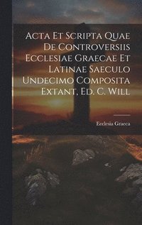 bokomslag Acta Et Scripta Quae De Controversiis Ecclesiae Graecae Et Latinae Saeculo Undecimo Composita Extant, Ed. C. Will