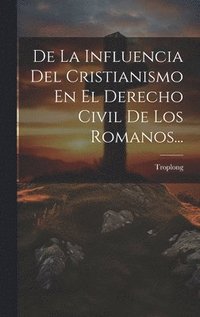 bokomslag De La Influencia Del Cristianismo En El Derecho Civil De Los Romanos...