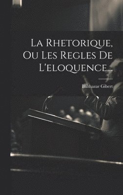 bokomslag La Rhetorique, Ou Les Regles De L'eloquence...