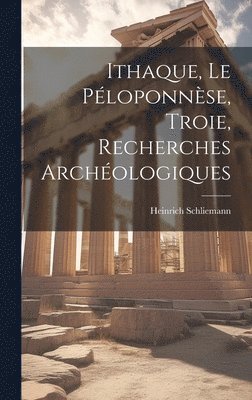 Heinrich Schliemann - Ithaque, Le Péloponnèse, Troie, Recherches Archéologiques, Inbunden