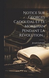 bokomslag Notice Sur Georges Cadoudal Et Le Morbihan Pendant La Rvolution...