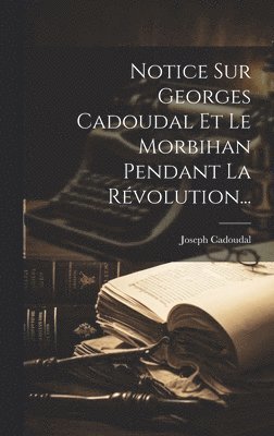 Notice Sur Georges Cadoudal Et Le Morbihan Pendant La Rvolution... 1