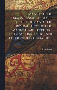 bokomslag Manifeste Du Magntisme Du Globe Et De L'humanit Ou Rsum Succinct Du Magntisme Terrestre Et De Son Influence Sur Les Destines Humaines...